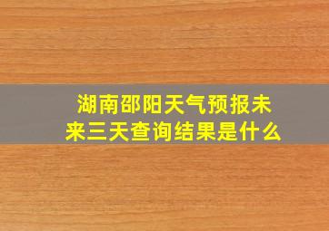 湖南邵阳天气预报未来三天查询结果是什么