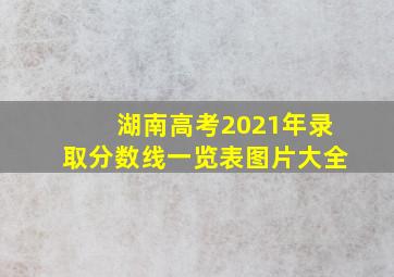 湖南高考2021年录取分数线一览表图片大全