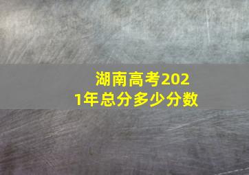 湖南高考2021年总分多少分数