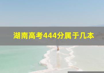 湖南高考444分属于几本