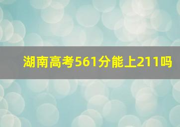 湖南高考561分能上211吗