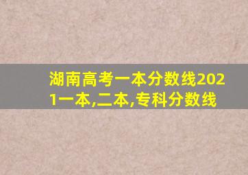 湖南高考一本分数线2021一本,二本,专科分数线