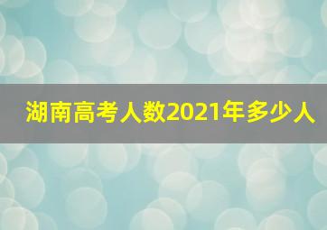 湖南高考人数2021年多少人