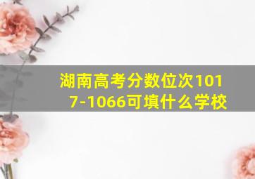 湖南高考分数位次1017-1066可填什么学校