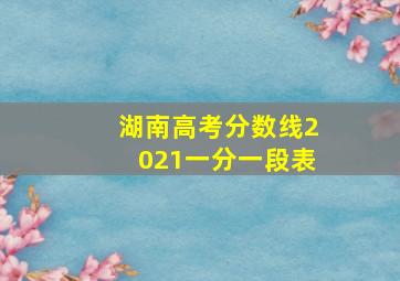 湖南高考分数线2021一分一段表