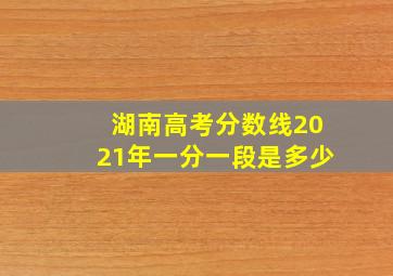 湖南高考分数线2021年一分一段是多少