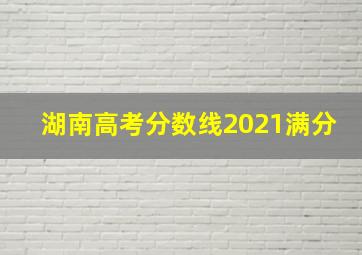 湖南高考分数线2021满分