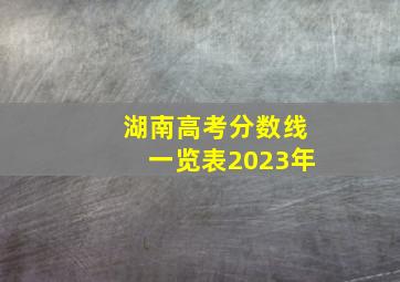 湖南高考分数线一览表2023年