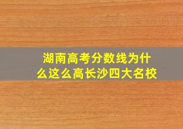 湖南高考分数线为什么这么高长沙四大名校