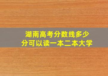 湖南高考分数线多少分可以读一本二本大学