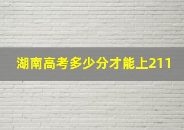 湖南高考多少分才能上211