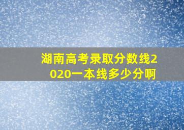 湖南高考录取分数线2020一本线多少分啊