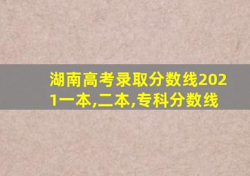 湖南高考录取分数线2021一本,二本,专科分数线