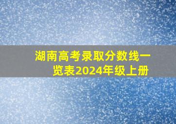 湖南高考录取分数线一览表2024年级上册