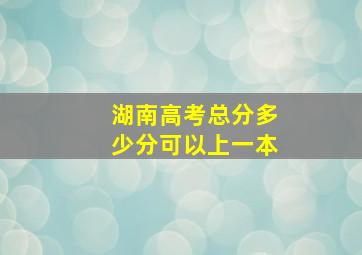 湖南高考总分多少分可以上一本