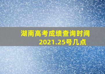 湖南高考成绩查询时间2021.25号几点