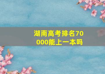 湖南高考排名70000能上一本吗