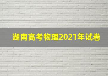 湖南高考物理2021年试卷