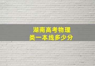 湖南高考物理类一本线多少分