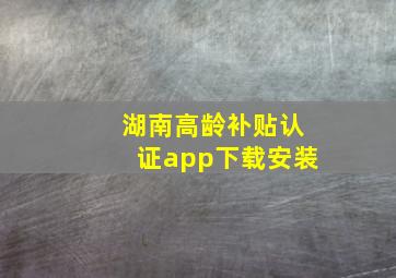 湖南高龄补贴认证app下载安装