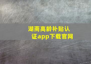 湖南高龄补贴认证app下载官网