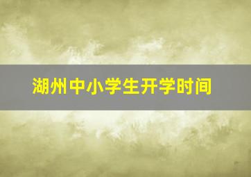 湖州中小学生开学时间