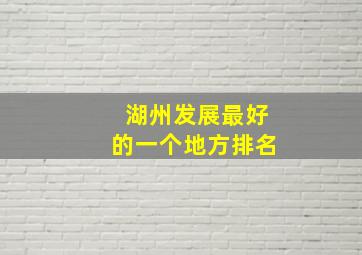 湖州发展最好的一个地方排名