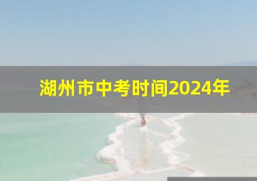 湖州市中考时间2024年