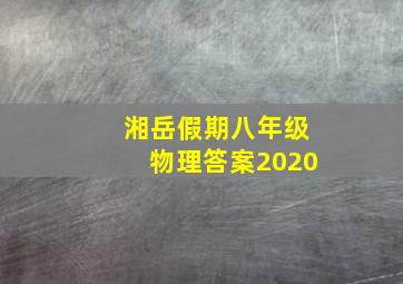 湘岳假期八年级物理答案2020