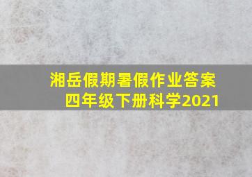 湘岳假期暑假作业答案四年级下册科学2021