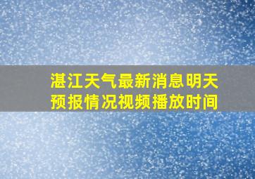 湛江天气最新消息明天预报情况视频播放时间