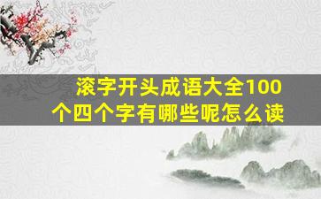 滚字开头成语大全100个四个字有哪些呢怎么读