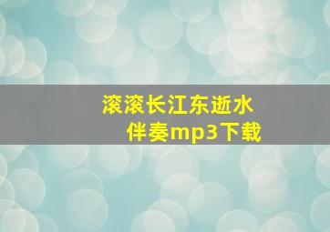 滚滚长江东逝水伴奏mp3下载