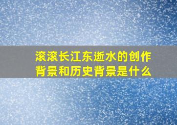 滚滚长江东逝水的创作背景和历史背景是什么