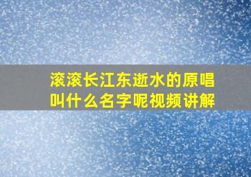 滚滚长江东逝水的原唱叫什么名字呢视频讲解