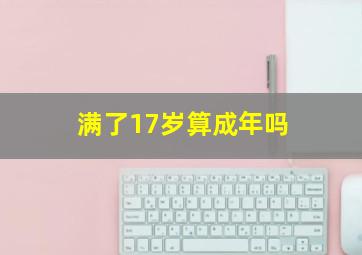 满了17岁算成年吗