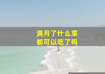 满月了什么菜都可以吃了吗