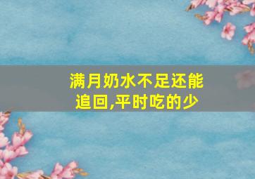 满月奶水不足还能追回,平时吃的少