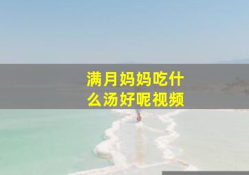 满月妈妈吃什么汤好呢视频