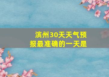 滨州30天天气预报最准确的一天是