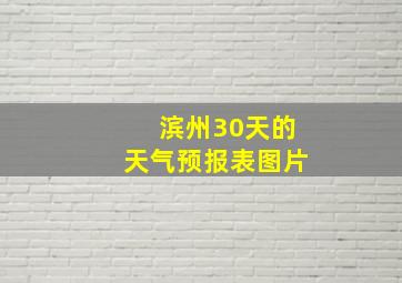 滨州30天的天气预报表图片