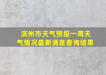 滨州市天气预报一周天气情况最新消息查询结果