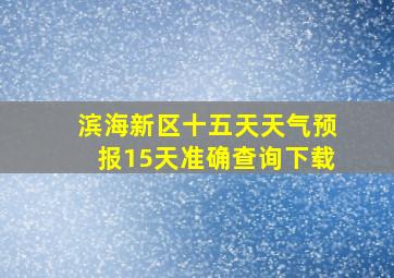 滨海新区十五天天气预报15天准确查询下载