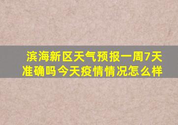 滨海新区天气预报一周7天准确吗今天疫情情况怎么样