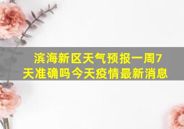 滨海新区天气预报一周7天准确吗今天疫情最新消息