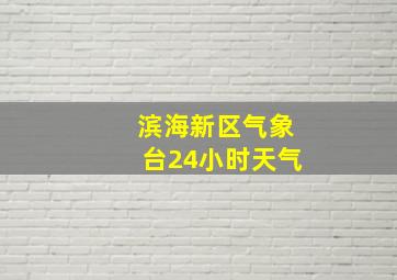 滨海新区气象台24小时天气