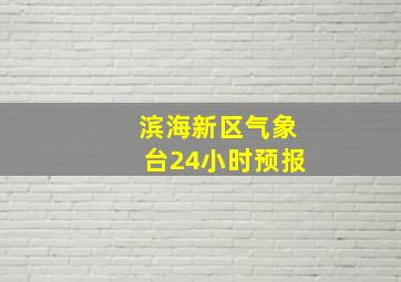 滨海新区气象台24小时预报