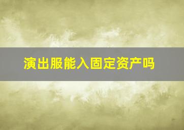 演出服能入固定资产吗