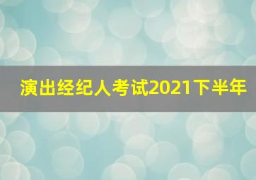 演出经纪人考试2021下半年