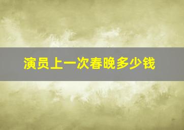 演员上一次春晚多少钱